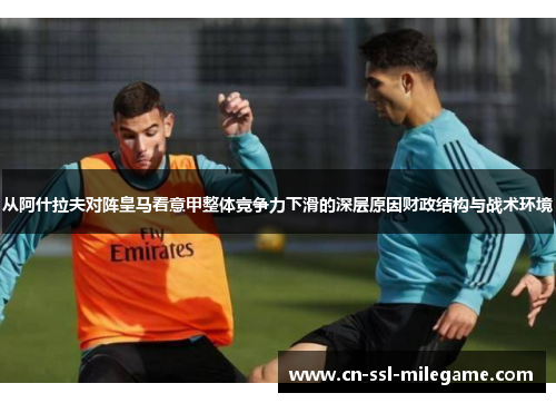 从阿什拉夫对阵皇马看意甲整体竞争力下滑的深层原因财政结构与战术环境