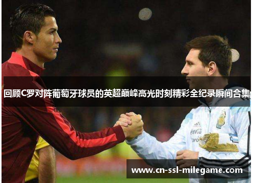 回顾C罗对阵葡萄牙球员的英超巅峰高光时刻精彩全纪录瞬间合集