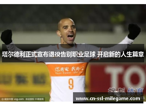 塔尔德利正式宣布退役告别职业足球 开启新的人生篇章