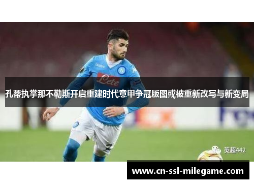 孔蒂执掌那不勒斯开启重建时代意甲争冠版图或被重新改写与新变局
