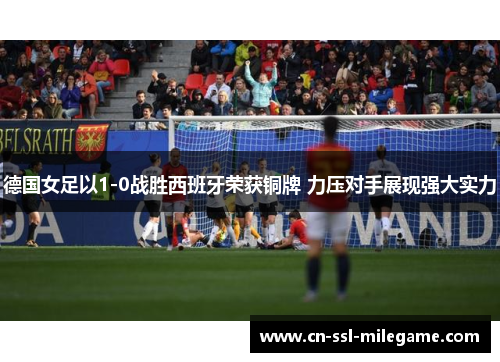 德国女足以1-0战胜西班牙荣获铜牌 力压对手展现强大实力