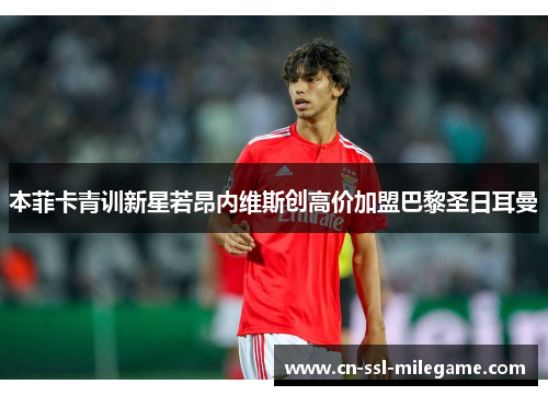 本菲卡青训新星若昂内维斯创高价加盟巴黎圣日耳曼