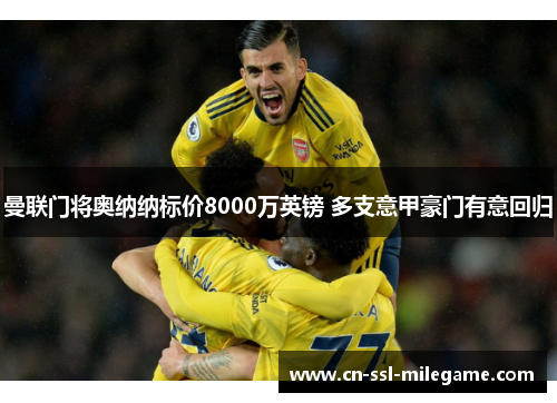 曼联门将奥纳纳标价8000万英镑 多支意甲豪门有意回归