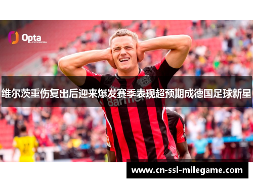 维尔茨重伤复出后迎来爆发赛季表现超预期成德国足球新星