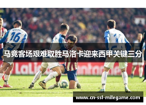 马竞客场艰难取胜马洛卡迎来西甲关键三分