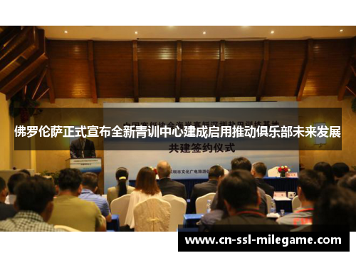 佛罗伦萨正式宣布全新青训中心建成启用推动俱乐部未来发展