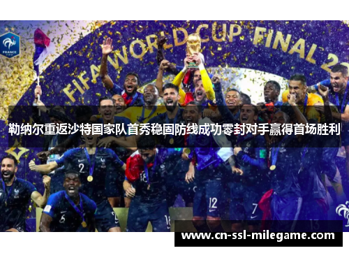 勒纳尔重返沙特国家队首秀稳固防线成功零封对手赢得首场胜利