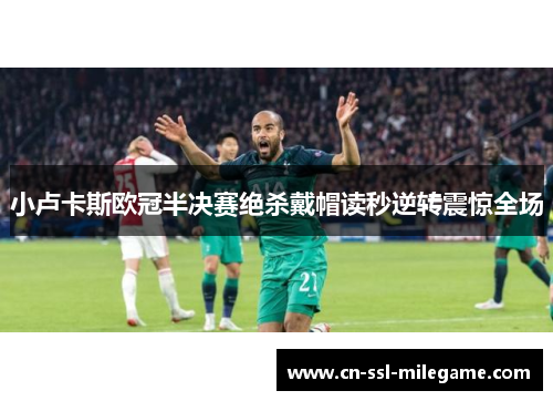 小卢卡斯欧冠半决赛绝杀戴帽读秒逆转震惊全场