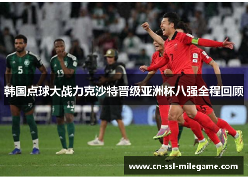 韩国点球大战力克沙特晋级亚洲杯八强全程回顾