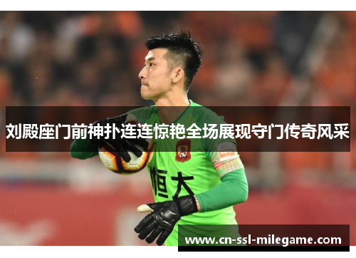 刘殿座门前神扑连连惊艳全场展现守门传奇风采